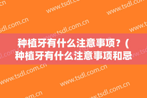 种植牙有什么注意事项？(种植牙有什么注意事项和忌口)