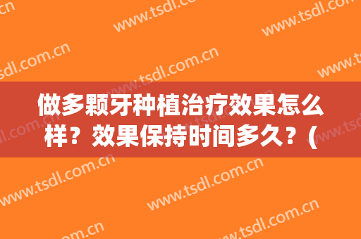做多颗牙种植治疗效果怎么样？效果保持时间多久？(一颗种植牙多久能做好)