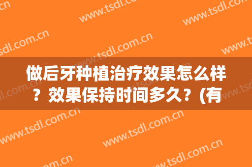 做后牙种植治疗效果怎么样？效果保持时间多久？(有谁种植牙后效果如何?)