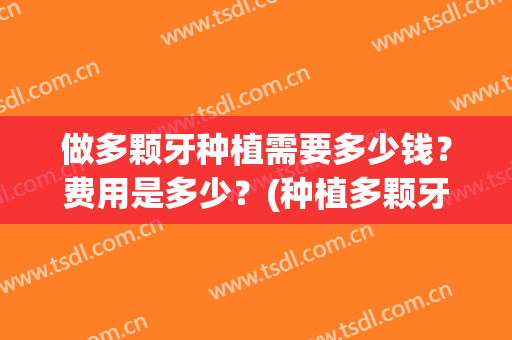 做多颗牙种植需要多少钱？费用是多少？(种植多颗牙齿要多少钱)