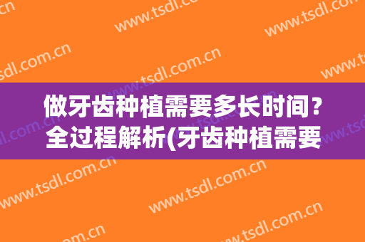 做牙齿种植需要多长时间？全过程解析(牙齿种植需要多久)
