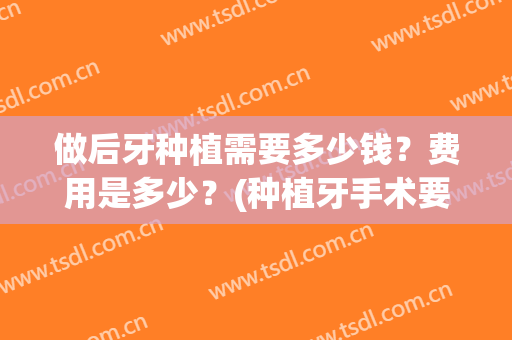 做后牙种植需要多少钱？费用是多少？(种植牙手术要花多少钱)