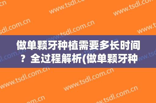 做单颗牙种植需要多长时间？全过程解析(做单颗牙种植需要多长时间?全过程解析视频)