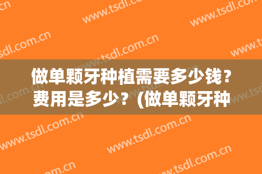 做单颗牙种植需要多少钱？费用是多少？(做单颗牙种植需要多少钱?费用是多少呢)