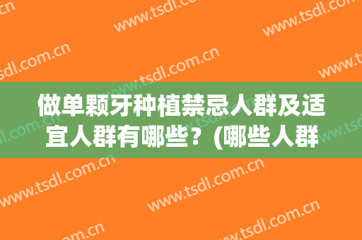 做单颗牙种植禁忌人群及适宜人群有哪些？(哪些人群不适合种植牙)