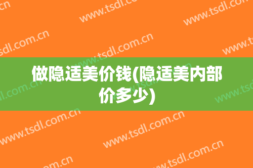 做隐适美价钱(隐适美内部价多少)