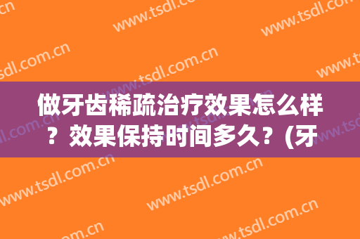 做牙齿稀疏治疗效果怎么样？效果保持时间多久？(牙齿稀松矫正要多久)