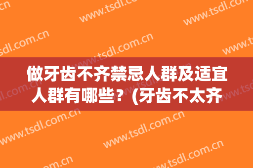 做牙齿不齐禁忌人群及适宜人群有哪些？(牙齿不太齐有什么影响吗)