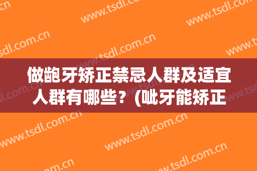 做龅牙矫正禁忌人群及适宜人群有哪些？(呲牙能矫正吗)