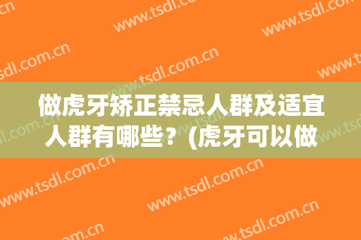 做虎牙矫正禁忌人群及适宜人群有哪些？(虎牙可以做矫正吗)