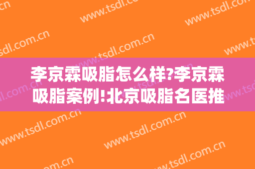 李京霖吸脂怎么样?李京霖吸脂案例!北京吸脂名医推荐(北京吸脂医生推荐)