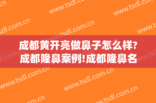 成都黄开亮做鼻子怎么样?成都隆鼻案例!成都隆鼻名医推荐(成都黄文做鼻子多少钱)