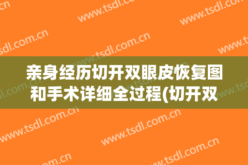 亲身经历切开双眼皮恢复图和手术详细全过程(切开双眼皮修复过程)