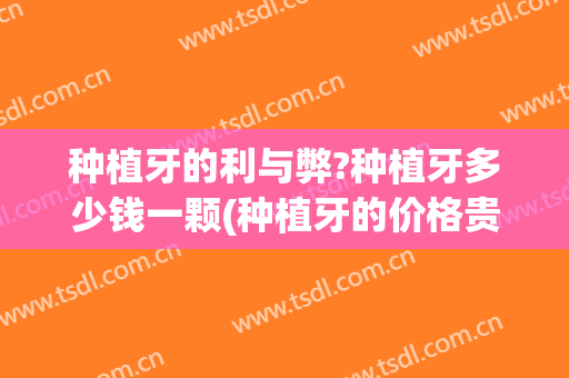 种植牙的利与弊?种植牙多少钱一颗(种植牙的价格贵吗)