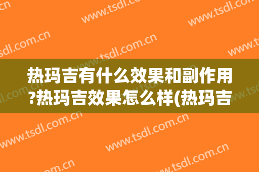 热玛吉有什么效果和副作用?热玛吉效果怎么样(热玛吉效效果好不好)