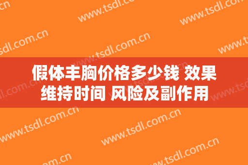 假体丰胸价格多少钱 效果维持时间 风险及副作用