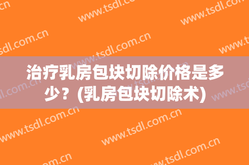 治疗乳房包块切除价格是多少？(乳房包块切除术)