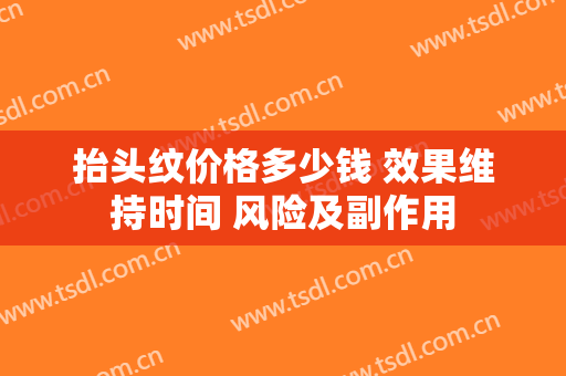抬头纹价格多少钱 效果维持时间 风险及副作用
