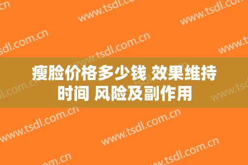 瘦脸价格多少钱 效果维持时间 风险及副作用