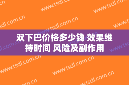 双下巴价格多少钱 效果维持时间 风险及副作用
