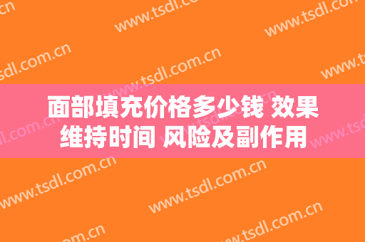 面部填充价格多少钱 效果维持时间 风险及副作用
