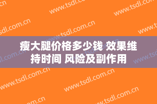 瘦大腿价格多少钱 效果维持时间 风险及副作用