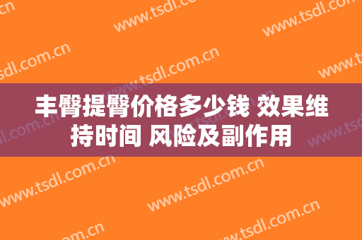 丰臀提臀价格多少钱 效果维持时间 风险及副作用