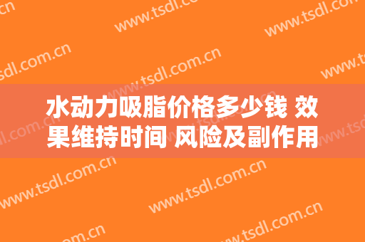 水动力吸脂价格多少钱 效果维持时间 风险及副作用