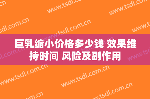 巨乳缩小价格多少钱 效果维持时间 风险及副作用