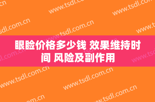 眼睑价格多少钱 效果维持时间 风险及副作用
