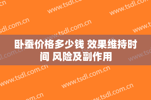 卧蚕价格多少钱 效果维持时间 风险及副作用