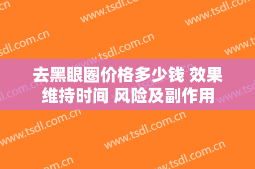去黑眼圈价格多少钱 效果维持时间 风险及副作用
