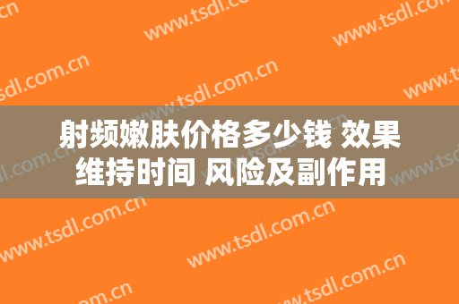 射频嫩肤价格多少钱 效果维持时间 风险及副作用