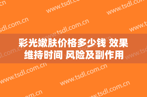 彩光嫩肤价格多少钱 效果维持时间 风险及副作用