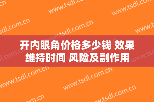 开内眼角价格多少钱 效果维持时间 风险及副作用