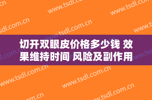 切开双眼皮价格多少钱 效果维持时间 风险及副作用