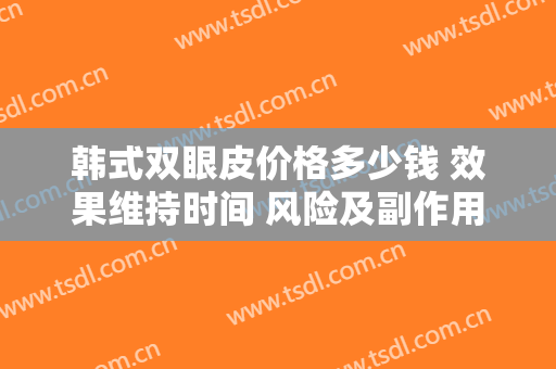 韩式双眼皮价格多少钱 效果维持时间 风险及副作用