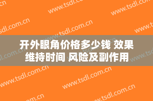 开外眼角价格多少钱 效果维持时间 风险及副作用