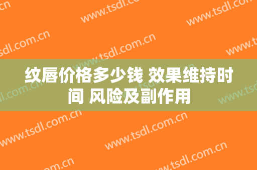 纹唇价格多少钱 效果维持时间 风险及副作用