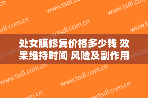 处女膜修复价格多少钱 效果维持时间 风险及副作用