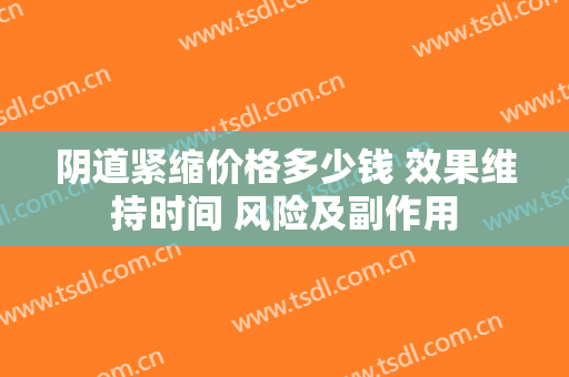 阴道紧缩价格多少钱 效果维持时间 风险及副作用