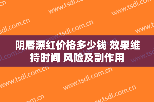 阴唇漂红价格多少钱 效果维持时间 风险及副作用