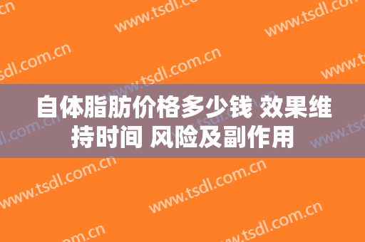自体脂肪价格多少钱 效果维持时间 风险及副作用