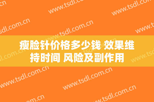 瘦脸针价格多少钱 效果维持时间 风险及副作用