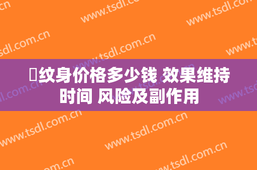 袪纹身价格多少钱 效果维持时间 风险及副作用
