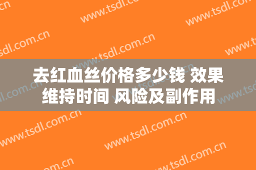 去红血丝价格多少钱 效果维持时间 风险及副作用