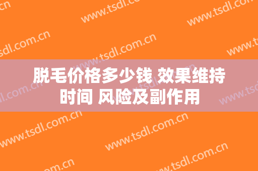 脱毛价格多少钱 效果维持时间 风险及副作用