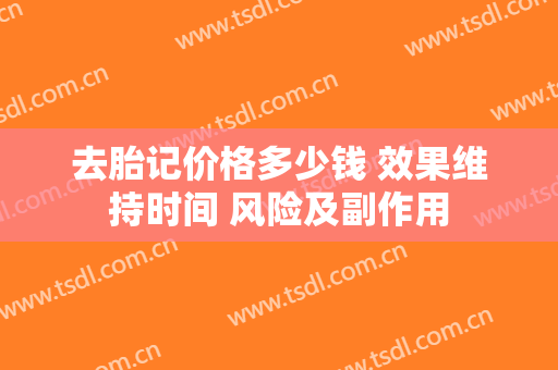 去胎记价格多少钱 效果维持时间 风险及副作用