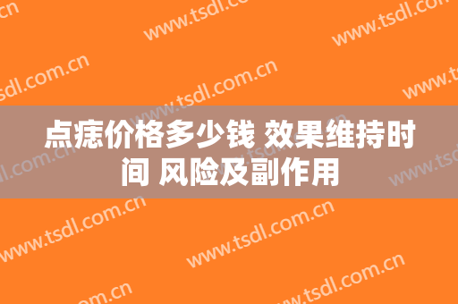 点痣价格多少钱 效果维持时间 风险及副作用