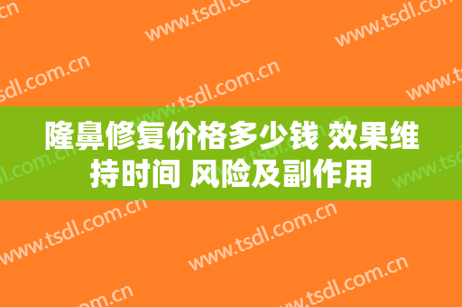 隆鼻修复价格多少钱 效果维持时间 风险及副作用